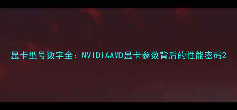 图片 显卡型号数字全：NVIDIAAMD显卡参数背后的性能密码2