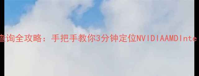 图片 显卡型号查询全攻略：手把手教你3分钟定位NVIDIAAMDIntel显卡信息
