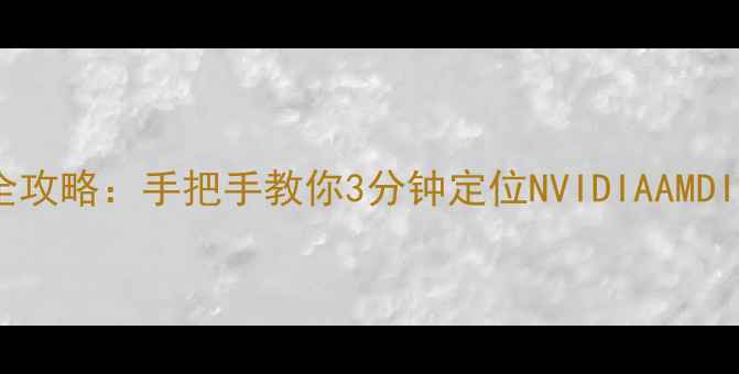 图片 显卡型号查询全攻略：手把手教你3分钟定位NVIDIAAMDIntel显卡信息1