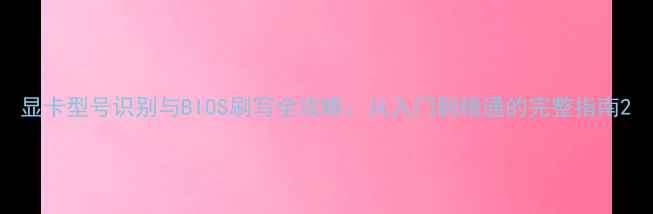 图片 显卡型号识别与BIOS刷写全攻略：从入门到精通的完整指南2