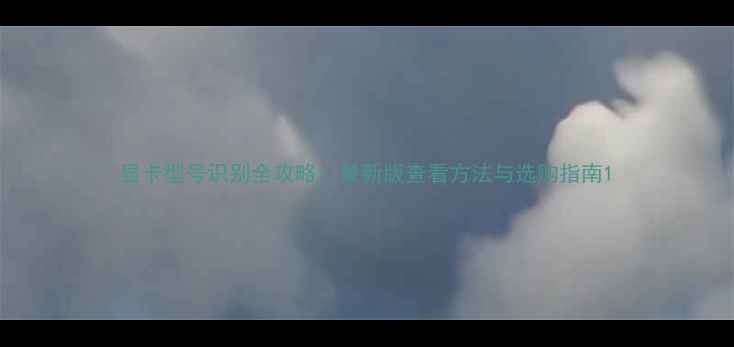 图片 显卡型号识别全攻略：最新版查看方法与选购指南1