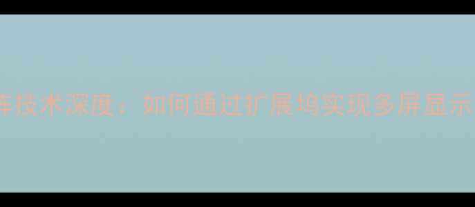 图片 显卡外接矩阵技术深度：如何通过扩展坞实现多屏显示与性能扩展2