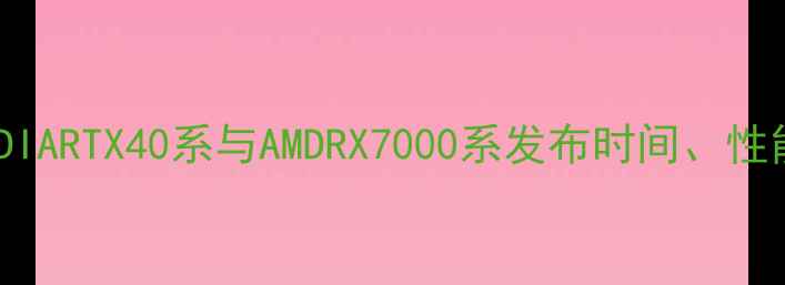 图片 显卡大更新：NVIDIARTX40系与AMDRX7000系发布时间、性能对比及选购指南