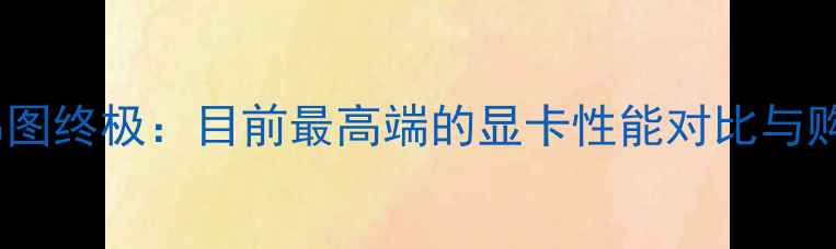图片 显卡天梯图终极：目前最高端的显卡性能对比与购买指南2