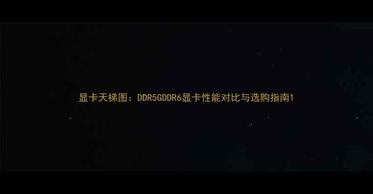 图片 显卡天梯图：DDR5GDDR6显卡性能对比与选购指南1