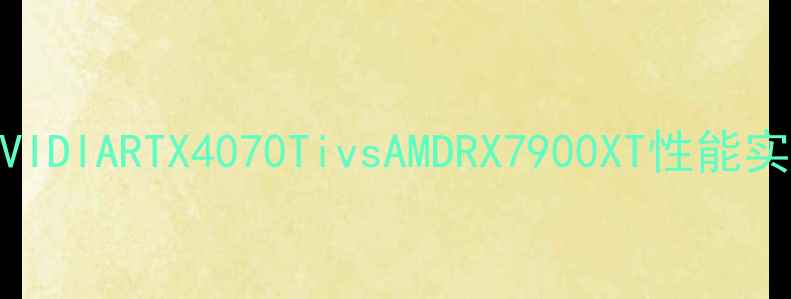 图片 显卡天梯图：NVIDIARTX4070TivsAMDRX7900XT性能实测与选购指南2