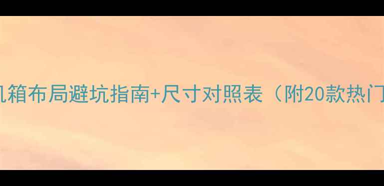 图片 显卡安装全攻略！机箱布局避坑指南+尺寸对照表（附20款热门机箱显卡位实测）1