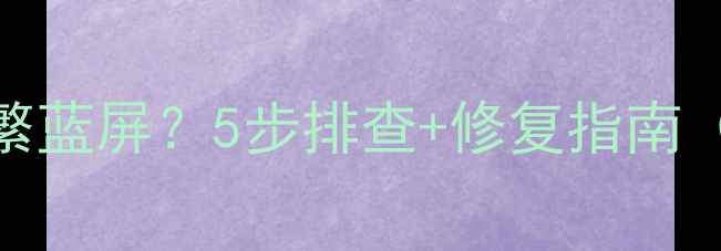 图片 显卡安装后电脑频繁蓝屏？5步排查+修复指南（附硬件选购清单）