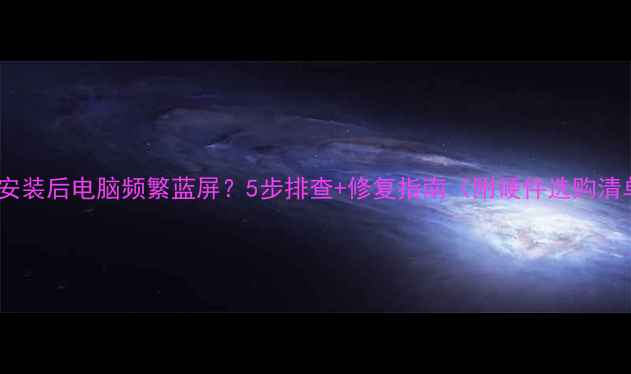 图片 显卡安装后电脑频繁蓝屏？5步排查+修复指南（附硬件选购清单）1