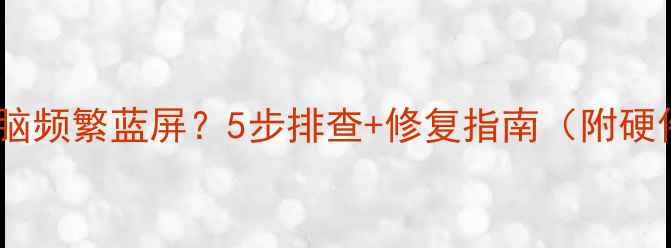 图片 显卡安装后电脑频繁蓝屏？5步排查+修复指南（附硬件选购清单）2