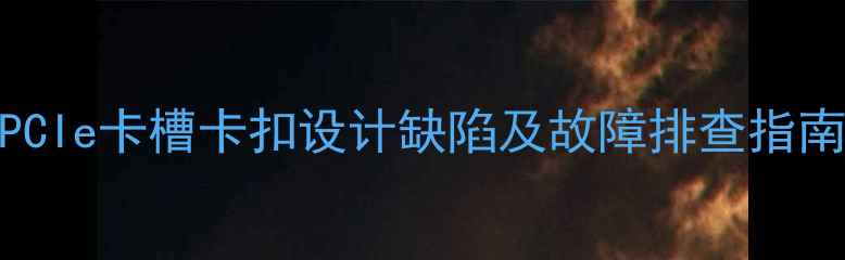 图片 显卡安装难题？主板PCIe卡槽卡扣设计缺陷及故障排查指南（附安装步骤图解）