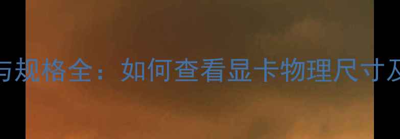 图片 显卡尺寸与规格全：如何查看显卡物理尺寸及选购指南