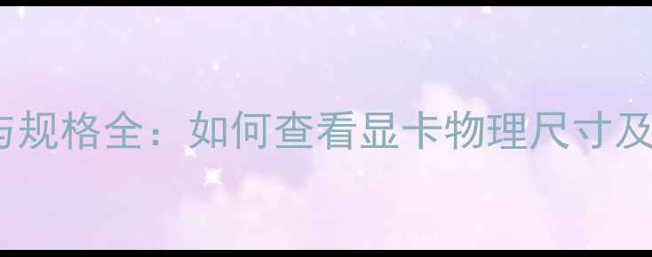 图片 显卡尺寸与规格全：如何查看显卡物理尺寸及选购指南1