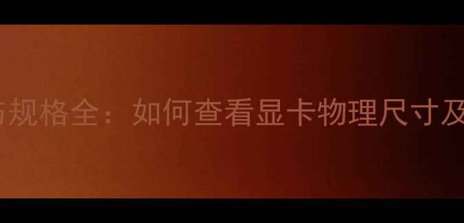 图片 显卡尺寸与规格全：如何查看显卡物理尺寸及选购指南2