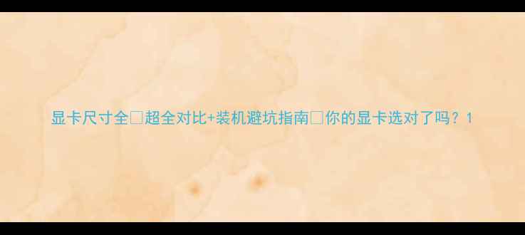 图片 显卡尺寸全✅超全对比+装机避坑指南🔥你的显卡选对了吗？1