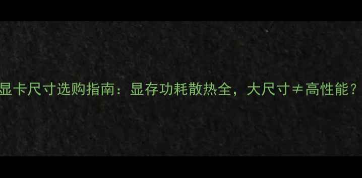 图片 显卡尺寸选购指南：显存功耗散热全，大尺寸≠高性能？