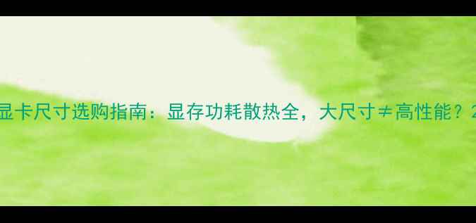 图片 显卡尺寸选购指南：显存功耗散热全，大尺寸≠高性能？2