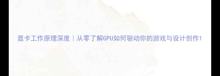 图片 显卡工作原理深度｜从零了解GPU如何驱动你的游戏与设计创作1