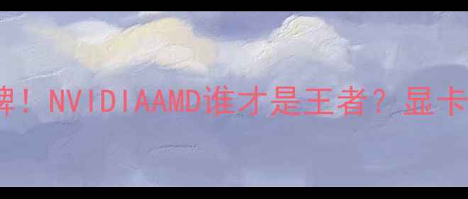 图片 显卡市场份额大洗牌！NVIDIAAMD谁才是王者？显卡选购必看指南💥🔥1