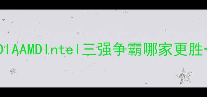 图片 显卡市场大洗牌：NVIDIAAMDIntel三强争霸哪家更胜一筹？附详细选购指南