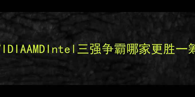 图片 显卡市场大洗牌：NVIDIAAMDIntel三强争霸哪家更胜一筹？附详细选购指南1