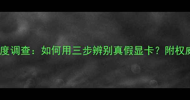 图片 显卡市场深度调查：如何用三步辨别真假显卡？附权威防坑指南2