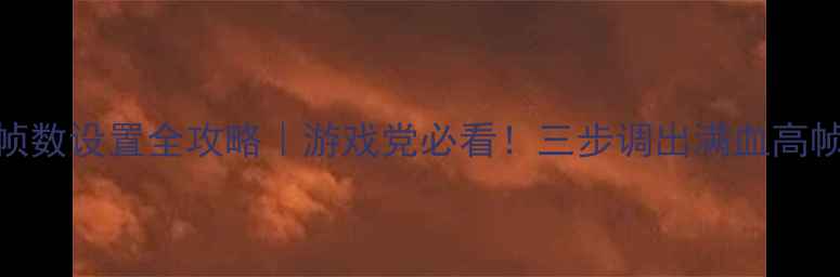 图片 显卡帧数设置全攻略｜游戏党必看！三步调出满血高帧体验