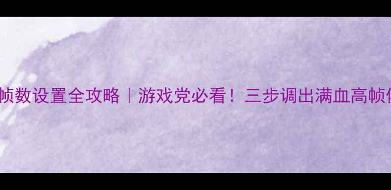 图片 显卡帧数设置全攻略｜游戏党必看！三步调出满血高帧体验2