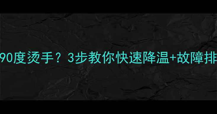 图片 显卡开机90度烫手？3步教你快速降温+故障排查指南🔥
