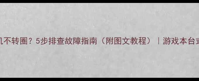 图片 显卡开机不转圈？5步排查故障指南（附图文教程）｜游戏本台式机通吃