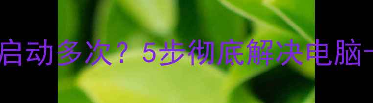 图片 显卡开机自启动多次？5步彻底解决电脑卡顿问题🔥1