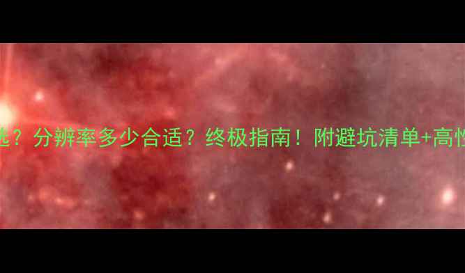 图片 显卡怎么选？分辨率多少合适？终极指南！附避坑清单+高性价比推荐