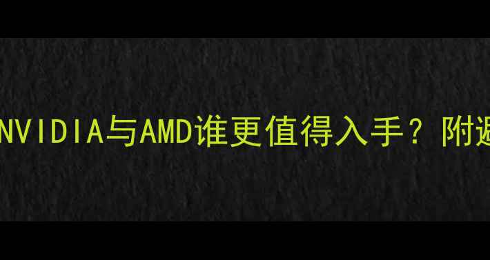 图片 显卡性价比排行榜：NVIDIA与AMD谁更值得入手？附避坑指南与选购攻略1