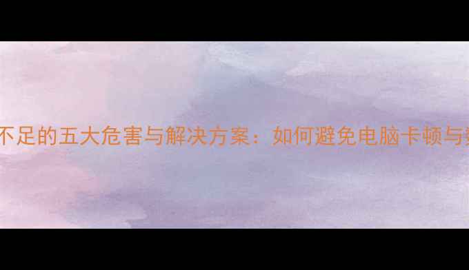 显卡性能不足的五大危害与解决方案如何避免电脑卡顿与数据丢失