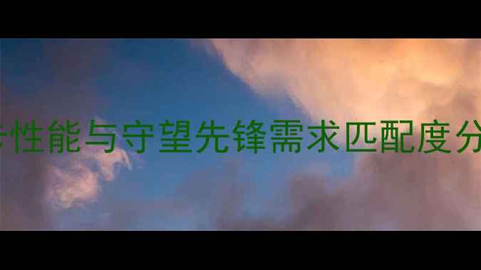 图片 显卡性能与守望先锋需求匹配度分析2