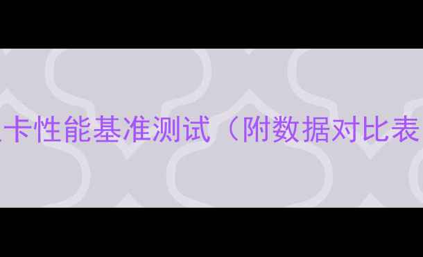 图片 显卡性能基准测试（附数据对比表）