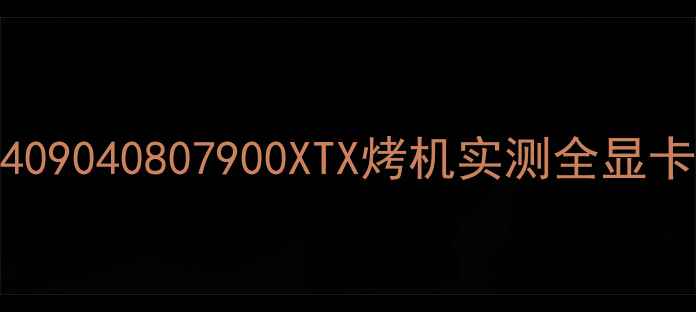 图片 显卡性能天花板大！RTX409040807900XTX烤机实测全显卡测试数码科技游戏电脑1