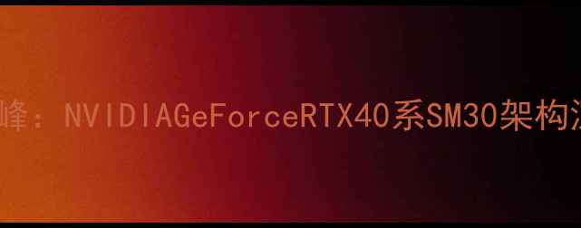 图片 显卡性能巅峰：NVIDIAGeForceRTX40系SM30架构深度与实测1