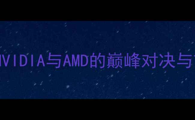 图片 显卡性能年度NVIDIA与AMD的巅峰对决与市场格局分析1