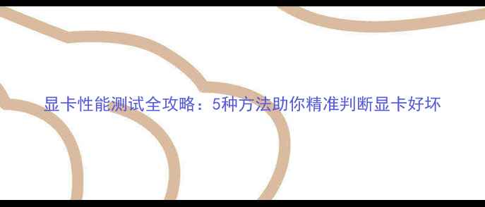 图片 显卡性能测试全攻略：5种方法助你精准判断显卡好坏