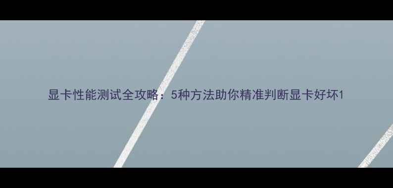 图片 显卡性能测试全攻略：5种方法助你精准判断显卡好坏1