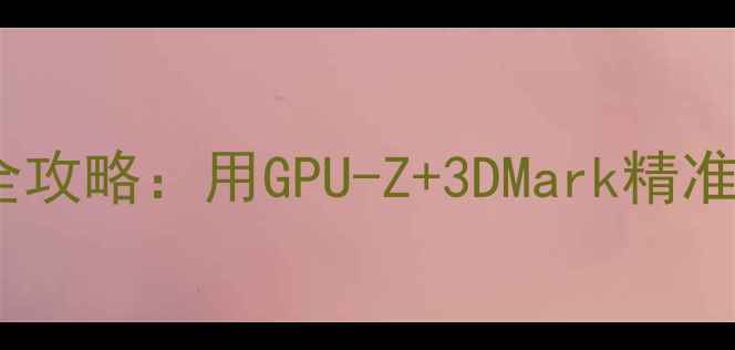 图片 显卡性能测试全攻略：用GPU-Z+3DMark精准评估显卡表现1