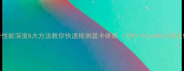 图片 显卡性能深度8大方法教你快速检测显卡体质（附NVIDIAAMD实测案例）
