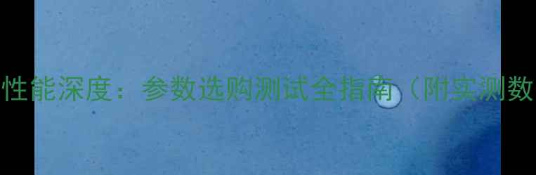 图片 显卡性能深度：参数选购测试全指南（附实测数据）