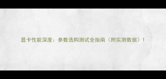 图片 显卡性能深度：参数选购测试全指南（附实测数据）1