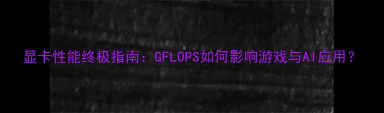 图片 显卡性能终极指南：GFLOPS如何影响游戏与AI应用？