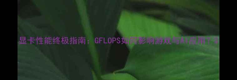 图片 显卡性能终极指南：GFLOPS如何影响游戏与AI应用？2