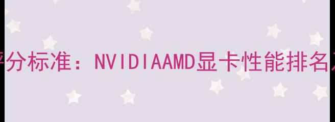 图片 显卡性能评分标准：NVIDIAAMD显卡性能排名及选购指南