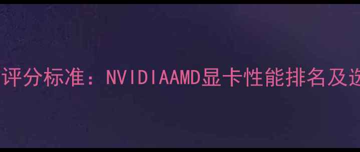 图片 显卡性能评分标准：NVIDIAAMD显卡性能排名及选购指南1
