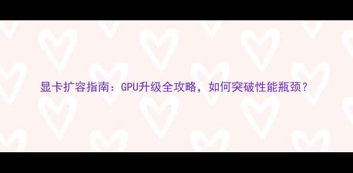 图片 显卡扩容指南：GPU升级全攻略，如何突破性能瓶颈？